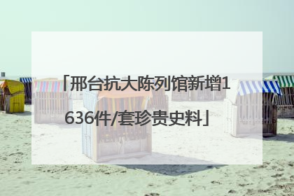 邢台抗大陈列馆新增1636件/套珍贵史料