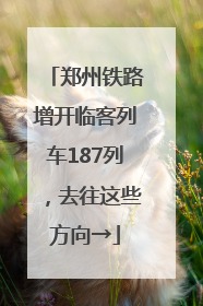 郑州铁路增开临客列车187列，去往这些方向→