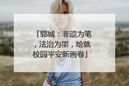 郓城：非遗为笔，法治为墨，绘就校园平安新画卷