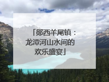 郧西羊尾镇：龙潭河山水间的欢乐盛宴