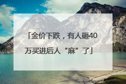 金价下跌，有人砸40万买进后人“麻”了