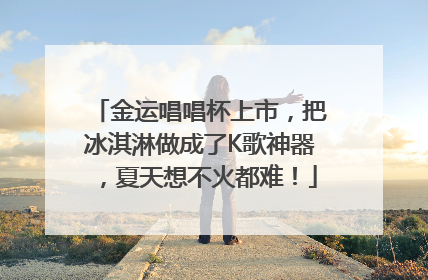 金运唱唱杯上市，把冰淇淋做成了K歌神器，夏天想不火都难！