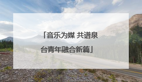 音乐为媒 共谱泉台青年融合新篇