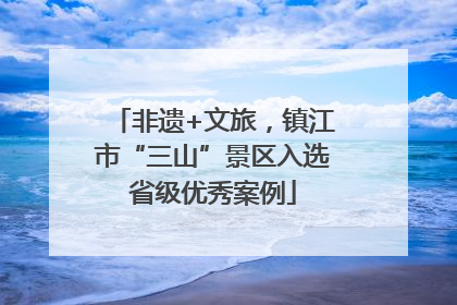 非遗+文旅，镇江市“三山”景区入选省级优秀案例