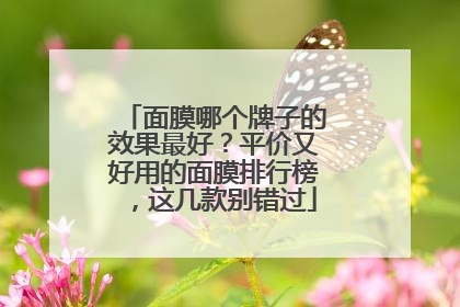 面膜哪个牌子的效果最好？平价又好用的面膜排行榜，这几款别错过