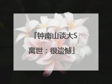 钟南山谈大S离世：很遗憾