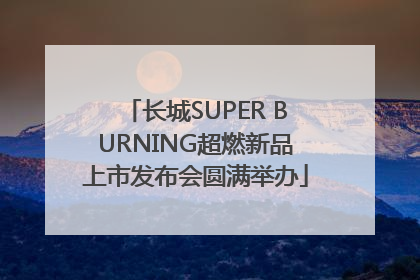 长城SUPER BURNING超燃新品上市发布会圆满举办