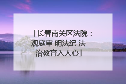 长春南关区法院：观庭审 明法纪 法治教育入人心