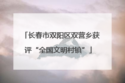 长春市双阳区双营乡获评“全国文明村镇”