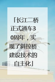 长江二桥正式通车30周年，实现了斜拉桥建设技术的自主化