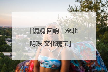 镜观·回响丨塞北明珠 文化瑰宝
