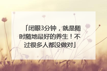闭眼3分钟，就是随时随地最好的养生！不过很多人都没做对