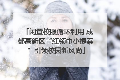 闲置校服循环利用 成都高新区“红领巾小提案”引领校园新风尚