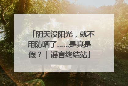 阴天没阳光，就不用防晒了……是真是假？｜谣言终结站