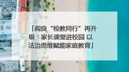 阎良“检教同行”再升级：家长课堂进校园 以法治思维赋能家庭教育