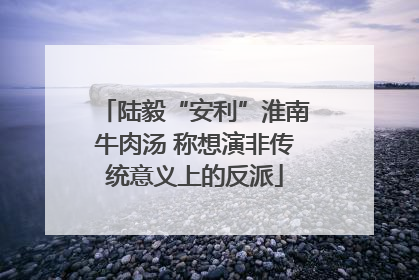 陆毅“安利”淮南牛肉汤 称想演非传统意义上的反派