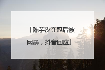 陈芋汐夺冠后被网暴，抖音回应