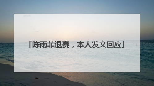 陈雨菲退赛，本人发文回应