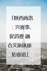 陕西商洛：兴赛事、促消费 融合文旅体康拓赛道