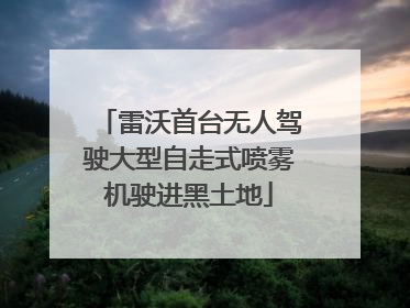 雷沃首台无人驾驶大型自走式喷雾机驶进黑土地