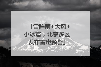 雷阵雨+大风+小冰雹，北京多区发布雷电预警
