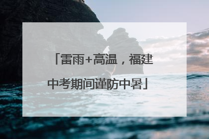 雷雨+高温，福建中考期间谨防中暑