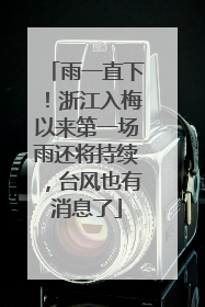 雨一直下！浙江入梅以来第一场雨还将持续，台风也有消息了