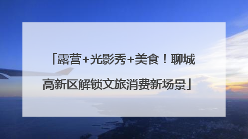 露营+光影秀+美食！聊城高新区解锁文旅消费新场景