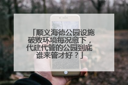 顺义海德公园设施破败环境每况愈下，代建代管的公园到底谁来管才好？
