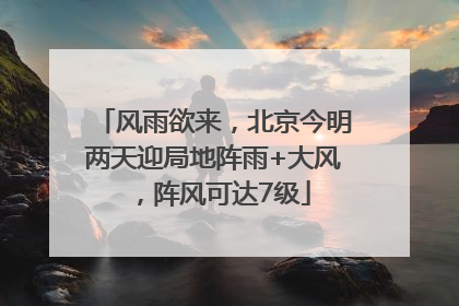 风雨欲来，北京今明两天迎局地阵雨+大风，阵风可达7级