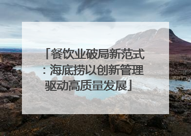 餐饮业破局新范式：海底捞以创新管理驱动高质量发展