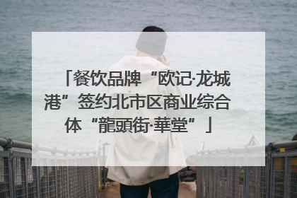 餐饮品牌“欧记·龙城港”签约北市区商业综合体“龍頭街·華堂”