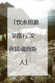 饮水思源茅箭行 文化铸魂育新人