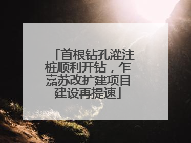 首根钻孔灌注桩顺利开钻，乍嘉苏改扩建项目建设再提速
