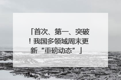 首次、第一、突破！我国多领域周末更新“重磅动态”