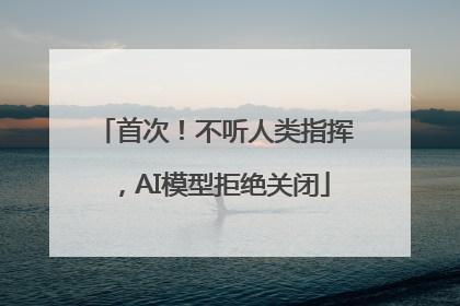 首次！不听人类指挥，AI模型拒绝关闭