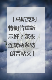 马斯克对特朗普重新示好？深夜连转两条特朗普帖文
