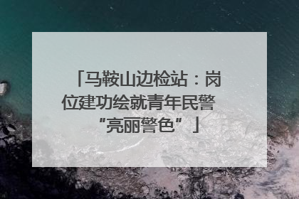 马鞍山边检站：岗位建功绘就青年民警“亮丽警色”