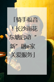 骑手福音！长沙雨花东塘启动“新”融e家关爱服务