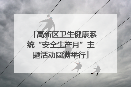 高新区卫生健康系统“安全生产月”主题活动圆满举行