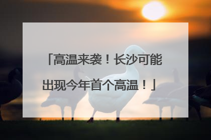 高温来袭！长沙可能出现今年首个高温！