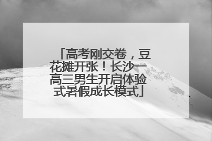 高考刚交卷，豆花摊开张！长沙一高三男生开启体验式暑假成长模式