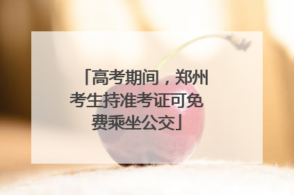 高考期间，郑州考生持准考证可免费乘坐公交