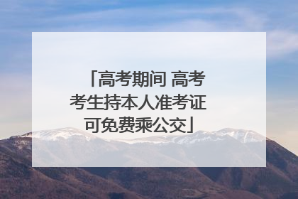 高考期间 高考考生持本人准考证可免费乘公交