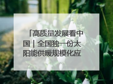 高质量发展看中国｜全国独一份太阳能供暖规模化应用 长春拿出“净月样本”