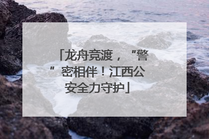 龙舟竞渡，“警”密相伴！江西公安全力守护
