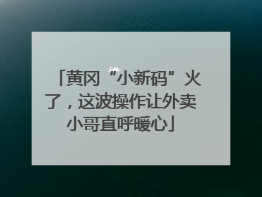 黄冈“小新码”火了，这波操作让外卖小哥直呼暖心
