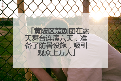 黄陂区楚剧团在露天舞台连演六天，准备了防暑设施，吸引观众上万人