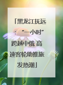 黑龙江抚远：“一小时”跨越中俄 高速客轮助推旅发热潮