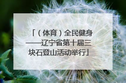 （体育）全民健身——辽宁省第十届三块石登山活动举行